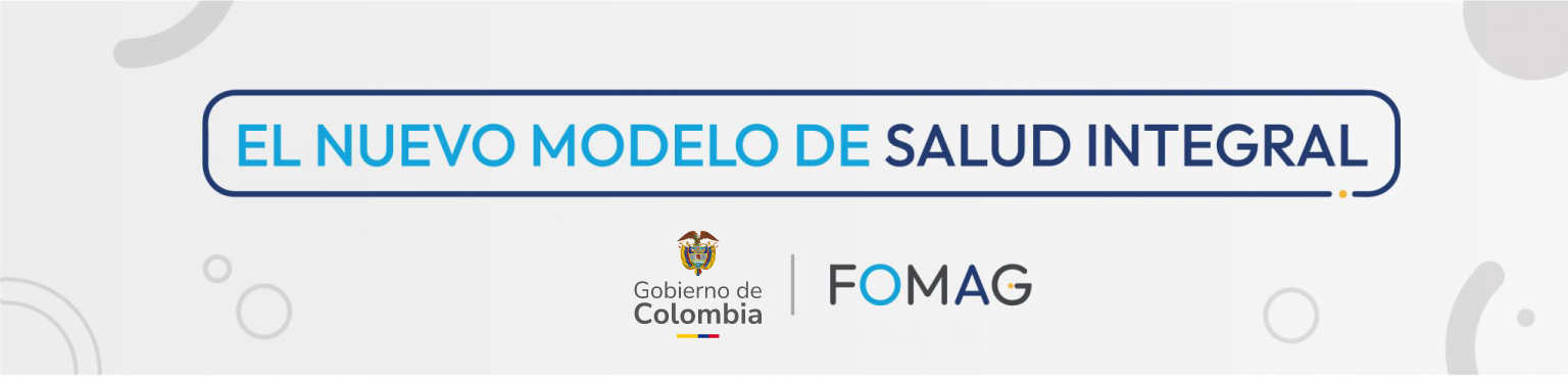 El Nuevo Modelo de Salud Integral - FOMAG Gobierno de Colombia